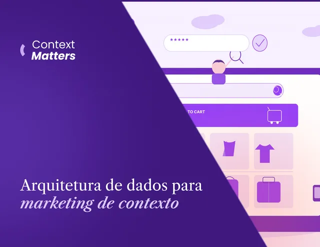 Context Matters #2: Arquitetura de dados para marketing de contexto